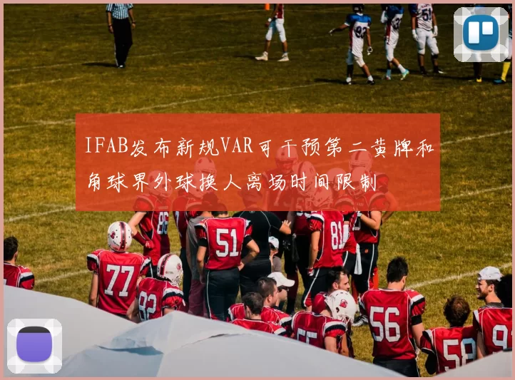 IFAB发布新规VAR可干预第二黄牌和角球界外球换人离场时间限制