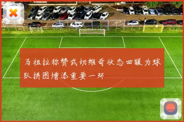 马祖拉称赞武切维奇状态回暖为球队拼图增添重要一环