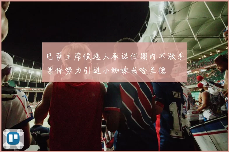 巴萨主席候选人承诺任期内不涨季票价努力引进小蜘蛛或哈兰德
