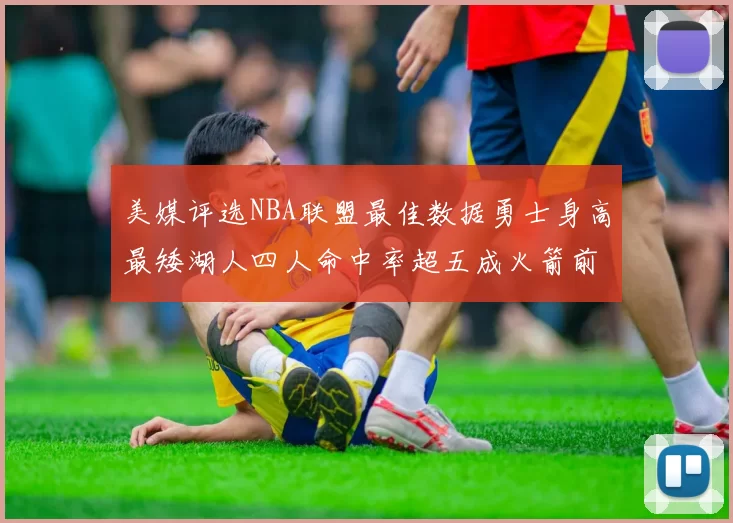 美媒评选NBA联盟最佳数据勇士身高最矮湖人四人命中率超五成火箭前场篮板率显优势