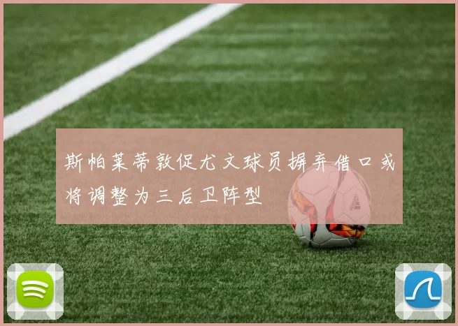 斯帕莱蒂敦促尤文球员摒弃借口或将调整为三后卫阵型